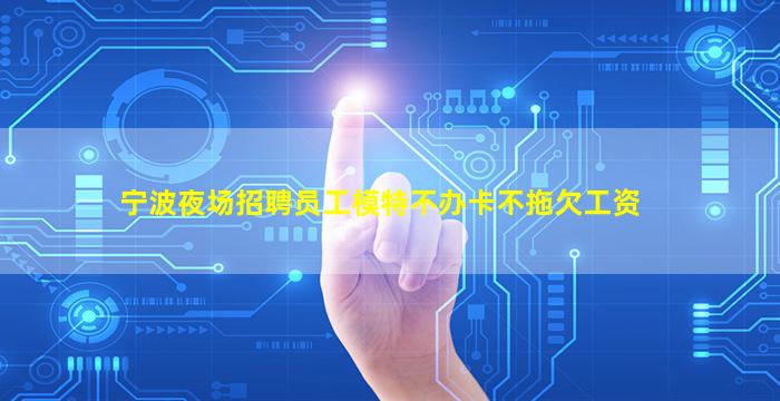 宁波夜场招聘员工模特不办卡不拖欠工资