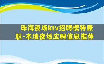 珠海夜场ktv招聘模特兼职-本地夜场应聘信息推荐